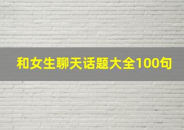 和女生聊天话题大全100句