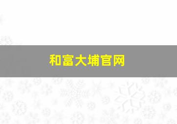 和富大埔官网