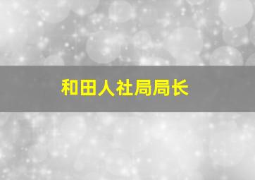 和田人社局局长