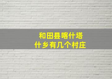 和田县喀什塔什乡有几个村庄