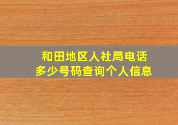 和田地区人社局电话多少号码查询个人信息