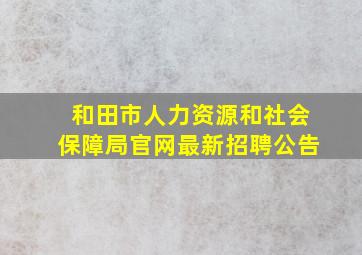 和田市人力资源和社会保障局官网最新招聘公告