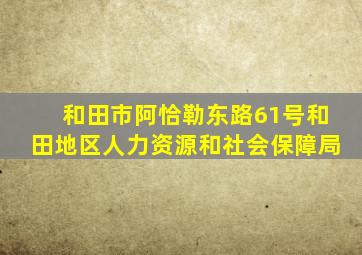 和田市阿恰勒东路61号和田地区人力资源和社会保障局