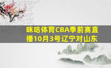 咪咕体育CBA季前赛直播10月3号辽宁对山东