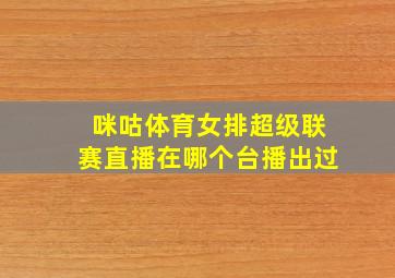 咪咕体育女排超级联赛直播在哪个台播出过