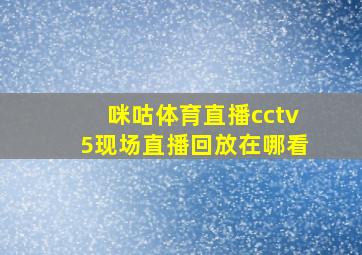 咪咕体育直播cctv5现场直播回放在哪看