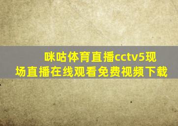 咪咕体育直播cctv5现场直播在线观看免费视频下载