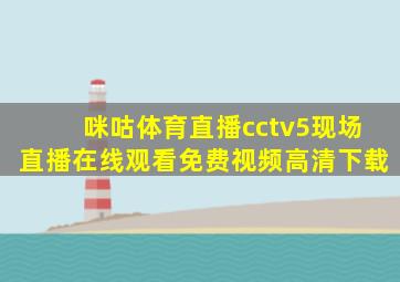 咪咕体育直播cctv5现场直播在线观看免费视频高清下载