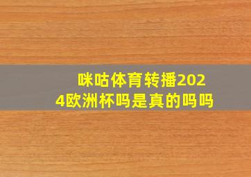 咪咕体育转播2024欧洲杯吗是真的吗吗