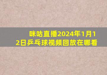 咪咕直播2024年1月12日乒乓球视频回放在哪看