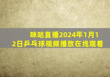 咪咕直播2024年1月12日乒乓球视频播放在线观看