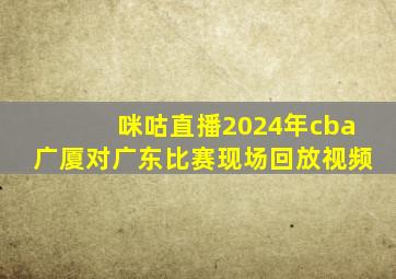 咪咕直播2024年cba广厦对广东比赛现场回放视频