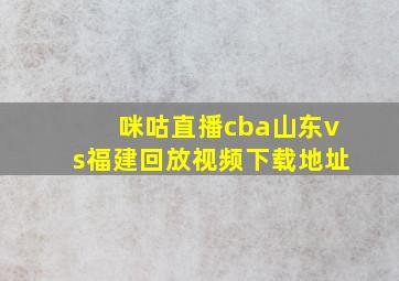 咪咕直播cba山东vs福建回放视频下载地址