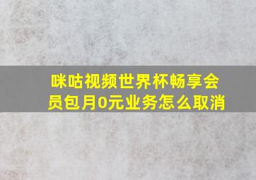 咪咕视频世界杯畅享会员包月0元业务怎么取消