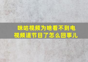 咪咕视频为啥看不到电视频道节目了怎么回事儿