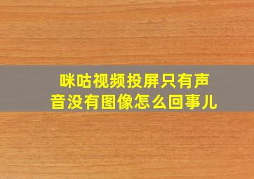 咪咕视频投屏只有声音没有图像怎么回事儿