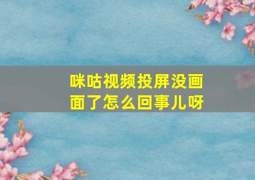 咪咕视频投屏没画面了怎么回事儿呀