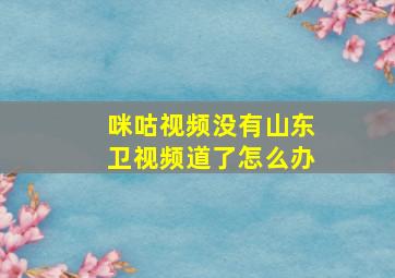 咪咕视频没有山东卫视频道了怎么办