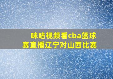 咪咕视频看cba篮球赛直播辽宁对山西比赛