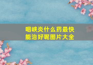 咽峡炎什么药最快能治好呢图片大全