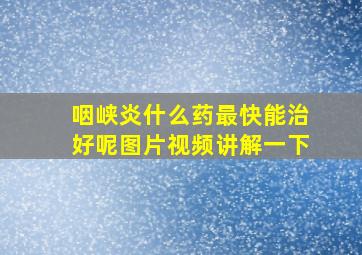 咽峡炎什么药最快能治好呢图片视频讲解一下