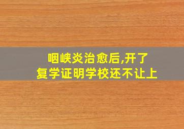 咽峡炎治愈后,开了复学证明学校还不让上