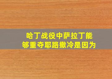 哈丁战役中萨拉丁能够重夺耶路撒冷是因为