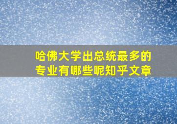 哈佛大学出总统最多的专业有哪些呢知乎文章