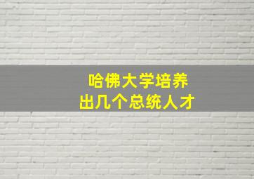 哈佛大学培养出几个总统人才