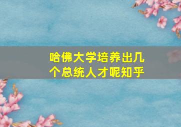 哈佛大学培养出几个总统人才呢知乎