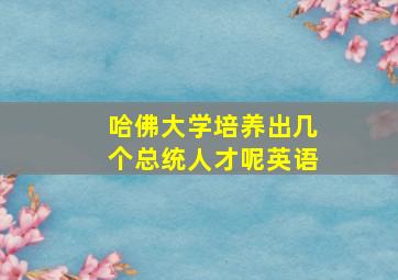 哈佛大学培养出几个总统人才呢英语