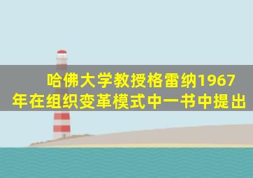 哈佛大学教授格雷纳1967年在组织变革模式中一书中提出