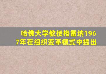 哈佛大学教授格雷纳1967年在组织变革模式中提出