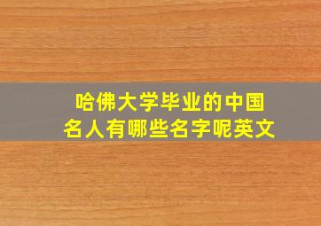 哈佛大学毕业的中国名人有哪些名字呢英文