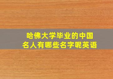 哈佛大学毕业的中国名人有哪些名字呢英语