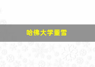 哈佛大学董雪