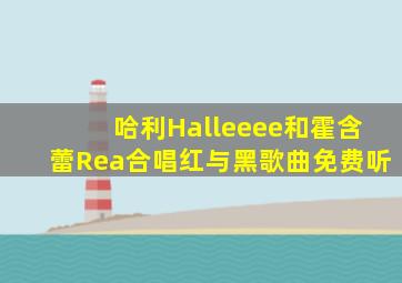 哈利Halleeee和霍含蕾Rea合唱红与黑歌曲免费听