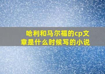 哈利和马尔福的cp文章是什么时候写的小说