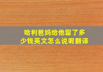 哈利爸妈给他留了多少钱英文怎么说呢翻译