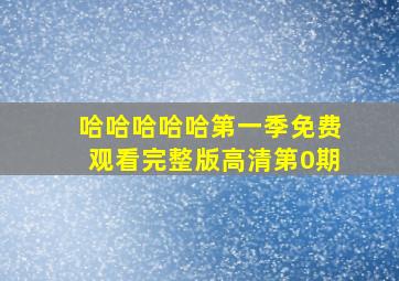 哈哈哈哈哈第一季免费观看完整版高清第0期