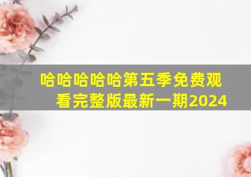 哈哈哈哈哈第五季免费观看完整版最新一期2024