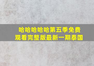 哈哈哈哈哈第五季免费观看完整版最新一期泰国