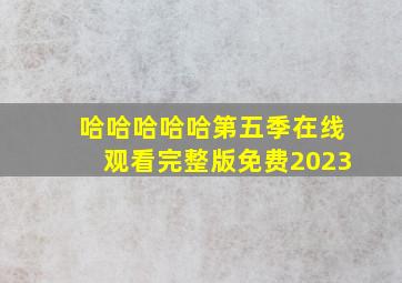 哈哈哈哈哈第五季在线观看完整版免费2023