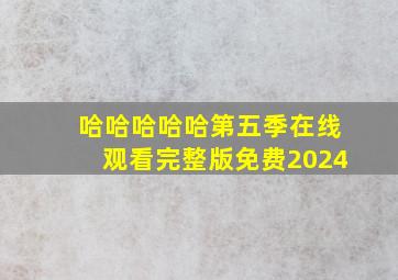 哈哈哈哈哈第五季在线观看完整版免费2024