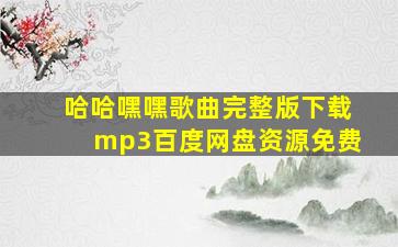 哈哈嘿嘿歌曲完整版下载mp3百度网盘资源免费