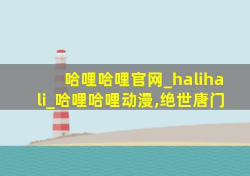 哈哩哈哩官网_halihali_哈哩哈哩动漫,绝世唐门