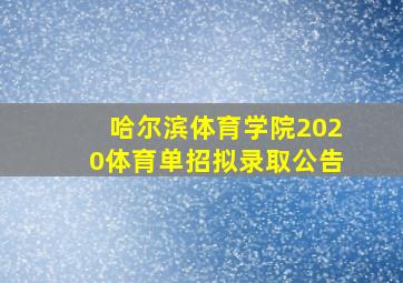 哈尔滨体育学院2020体育单招拟录取公告