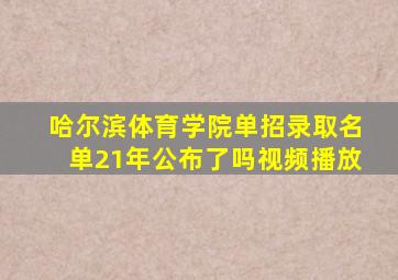 哈尔滨体育学院单招录取名单21年公布了吗视频播放