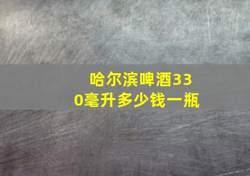 哈尔滨啤酒330毫升多少钱一瓶