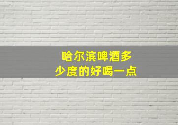 哈尔滨啤酒多少度的好喝一点